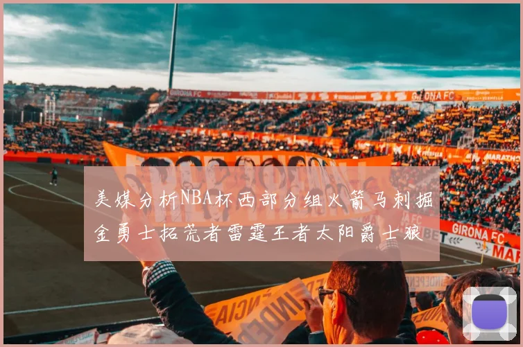 美媒分析NBA杯西部分组火箭马刺掘金勇士拓荒者雷霆王者太阳爵士狼队