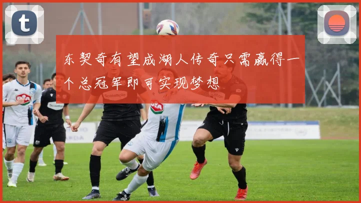 东契奇有望成湖人传奇只需赢得一个总冠军即可实现梦想