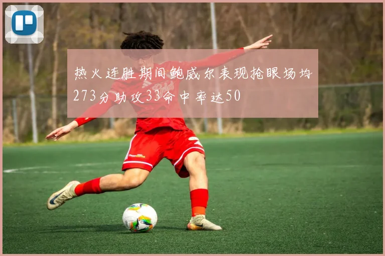 热火连胜期间鲍威尔表现抢眼场均273分助攻33命中率达50