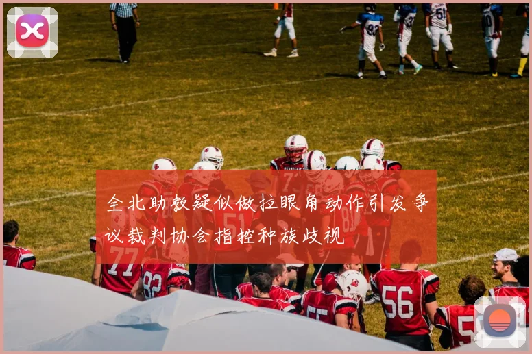 全北助教疑似做拉眼角动作引发争议裁判协会指控种族歧视