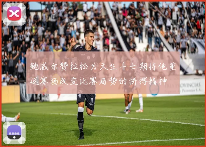 鲍威尔赞拉松为天生斗士期待他重返赛场改变比赛局势的拼搏精神