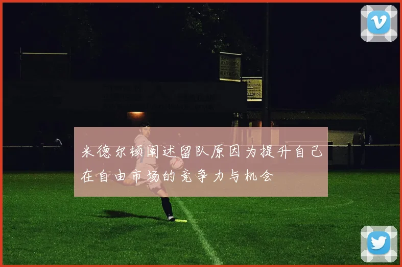 米德尔顿阐述留队原因为提升自己在自由市场的竞争力与机会