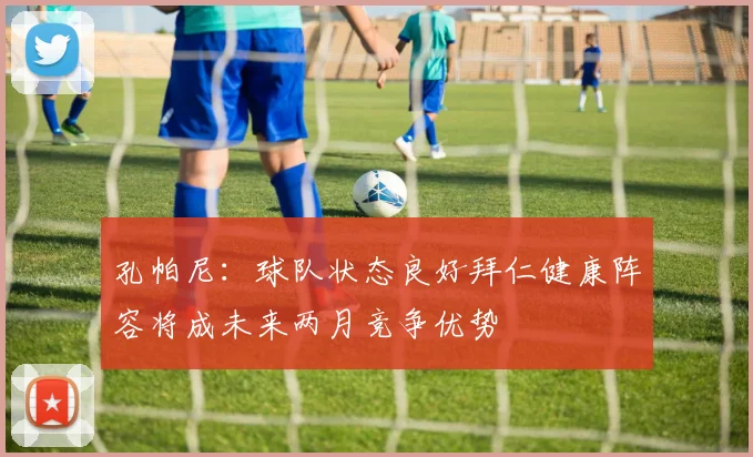孔帕尼：球队状态良好拜仁健康阵容将成未来两月竞争优势