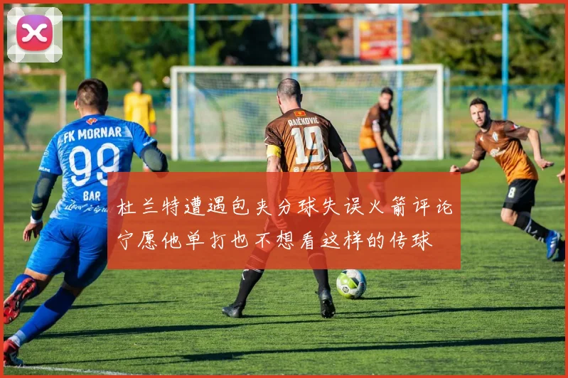 杜兰特遭遇包夹分球失误火箭评论宁愿他单打也不想看这样的传球