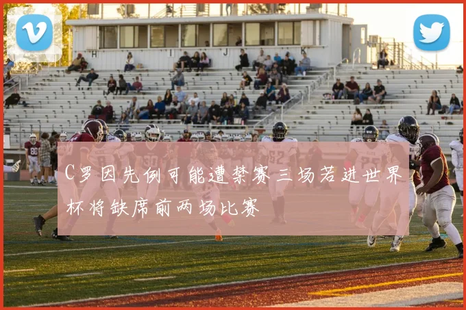 C罗因先例可能遭禁赛三场若进世界杯将缺席前两场比赛
