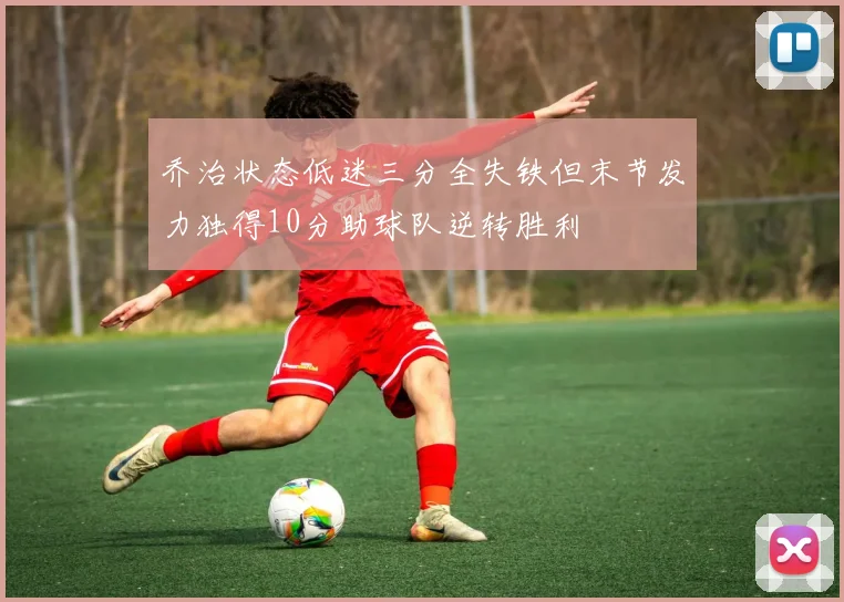 乔治状态低迷三分全失铁但末节发力独得10分助球队逆转胜利