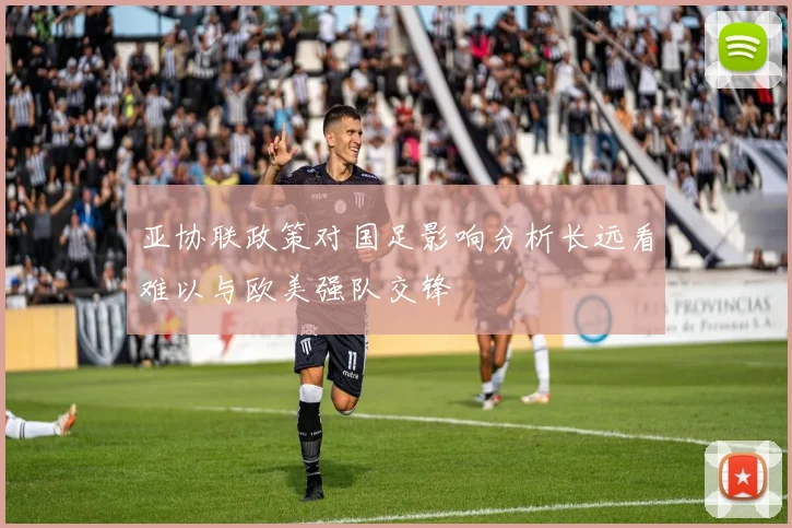 亚协联政策对国足影响分析长远看难以与欧美强队交锋