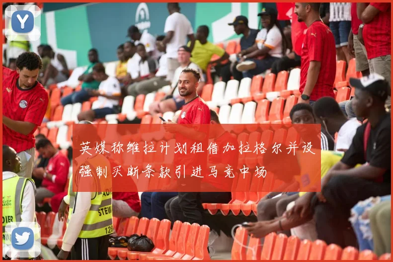 英媒称维拉计划租借加拉格尔并设强制买断条款引进马竞中场