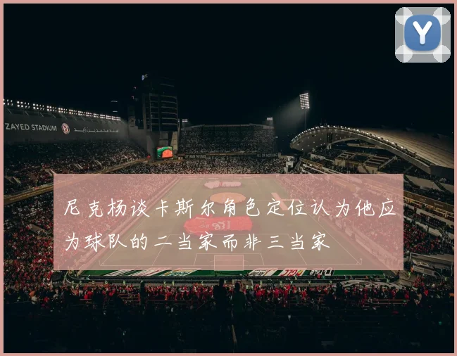 尼克杨谈卡斯尔角色定位认为他应为球队的二当家而非三当家