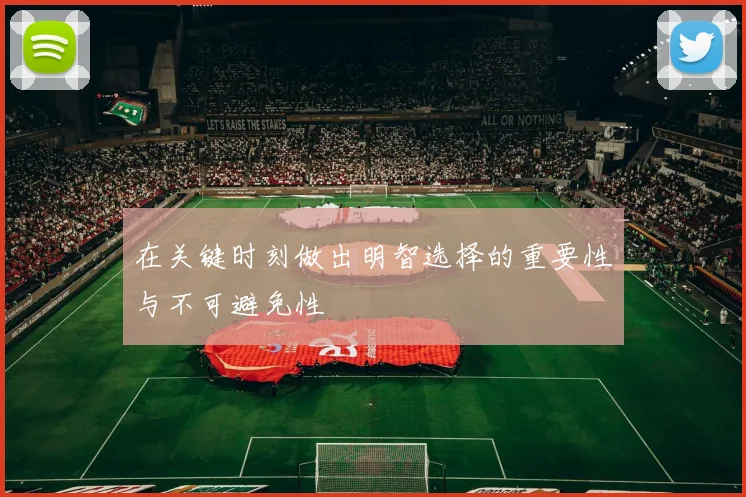 在关键时刻做出明智选择的重要性与不可避免性