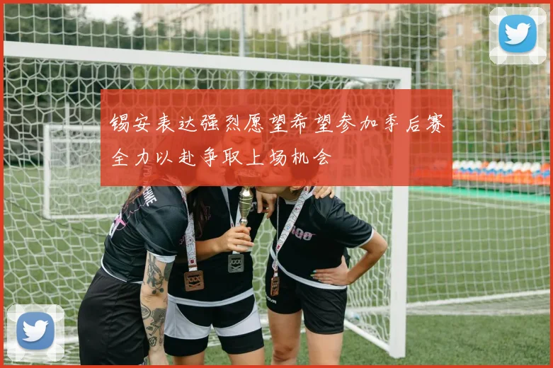 锡安表达强烈愿望希望参加季后赛全力以赴争取上场机会